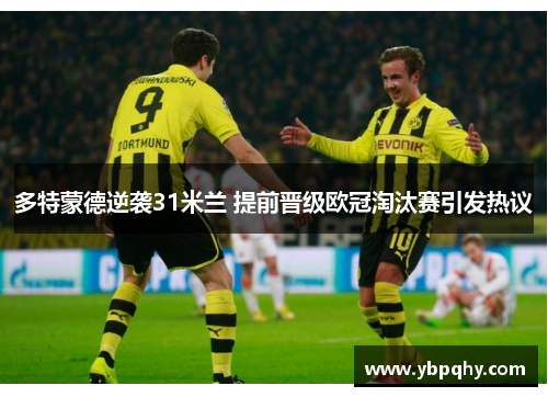多特蒙德逆袭31米兰 提前晋级欧冠淘汰赛引发热议